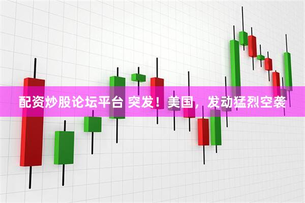 配资炒股论坛平台 突发！美国，发动猛烈空袭