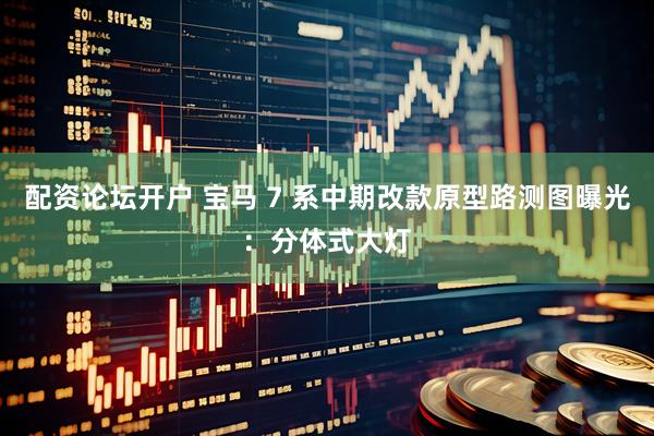 配资论坛开户 宝马 7 系中期改款原型路测图曝光：分体式大灯