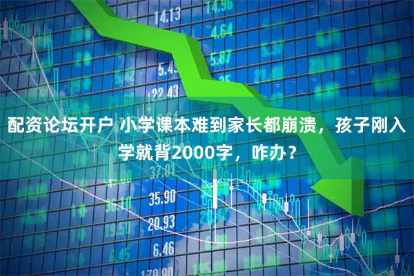 配资论坛开户 小学课本难到家长都崩溃，孩子刚入学就背2000字，咋办？