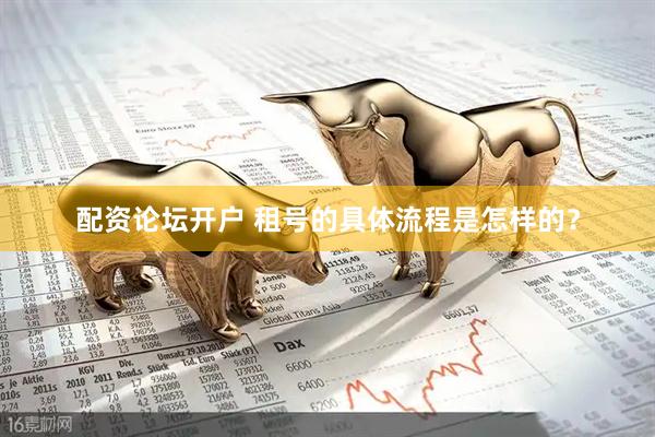 配资论坛开户 租号的具体流程是怎样的？