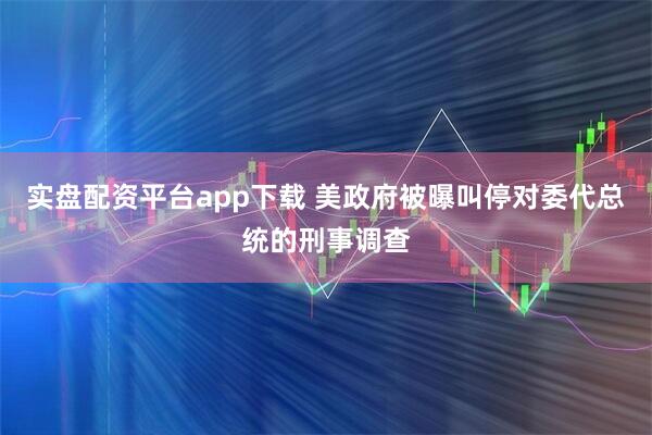实盘配资平台app下载 美政府被曝叫停对委代总统的刑事调查